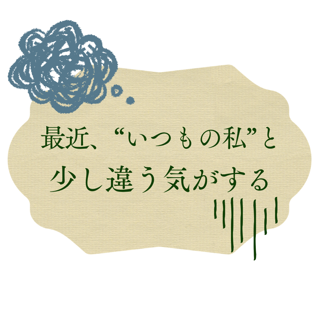 最近、“いつもの私”と少し違う気がする